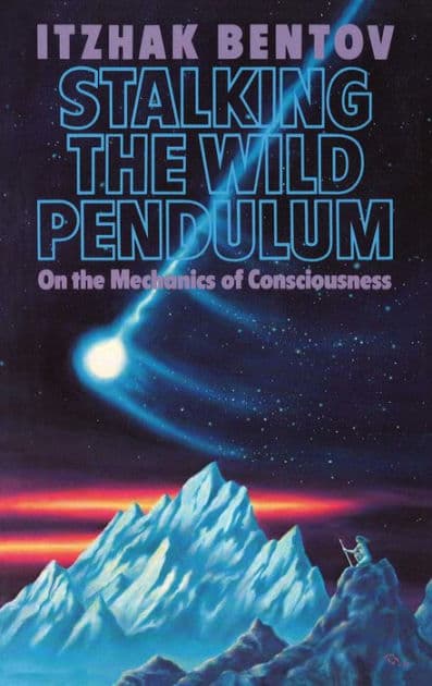 Stalking the Wild Pendulum: On the Mechanics of Consciousness by Itzhak Bentov