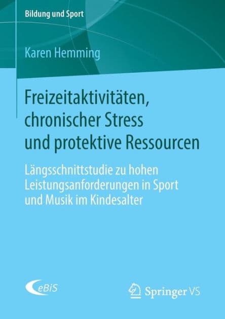Freizeitaktivitäten, chronischer Stress und protektive Ressourcen: Längsschnittstudie zu hohen Leistungsanforderungen in Sport und Musik im Kindesalter by Karen Hemming