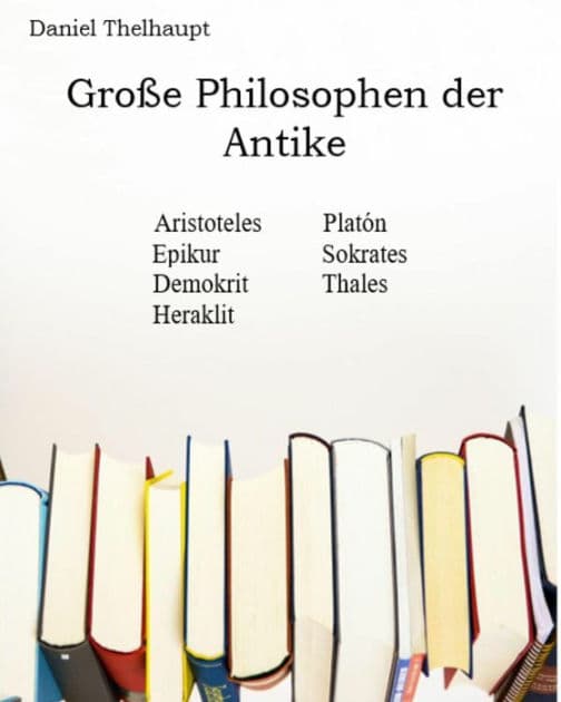 Große Philosophen der Antike: Aristoteles, Platon, Epikur, Sokrates, Demokrit, Thales, Heraklit by Daniel Thelhaupt