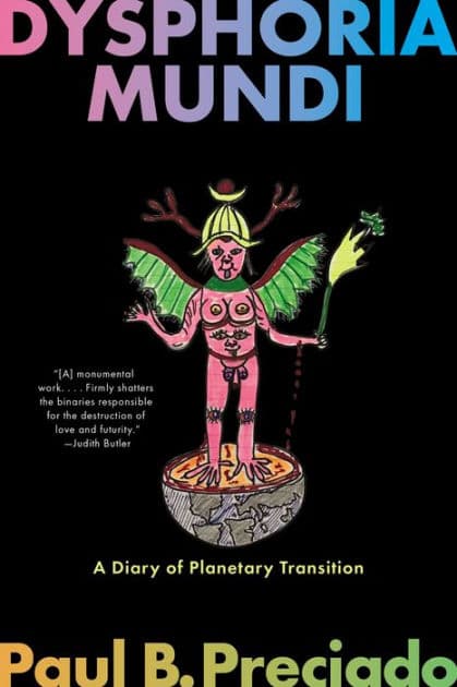 Dysphoria Mundi: A Diary of Planetary Transition by Paul B. Preciado