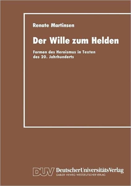 Der Wille zum Helden: Formen des Heroismus in Texten des 20. Jahrhunderts by Renate Martinsen