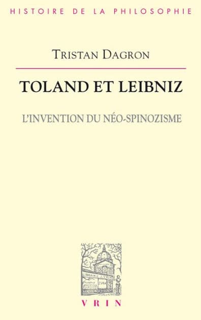 Toland et Leibniz: L'invention du néo-spinozisme by Tristan Dagron
