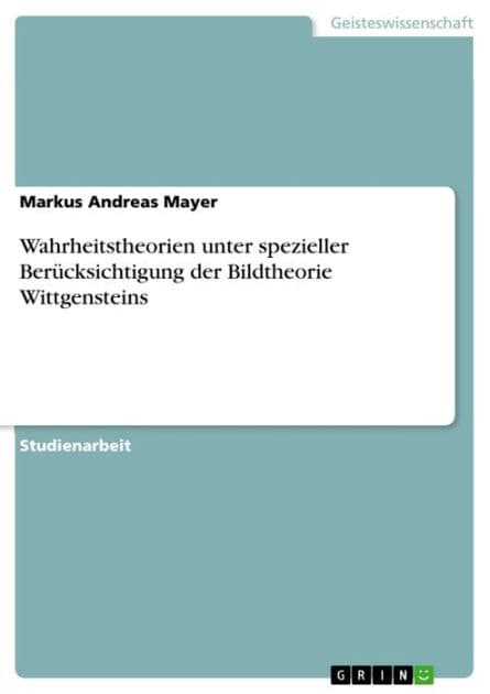 Wahrheitstheorien unter spezieller Berücksichtigung der Bildtheorie Wittgensteins by Markus Andreas Mayer
