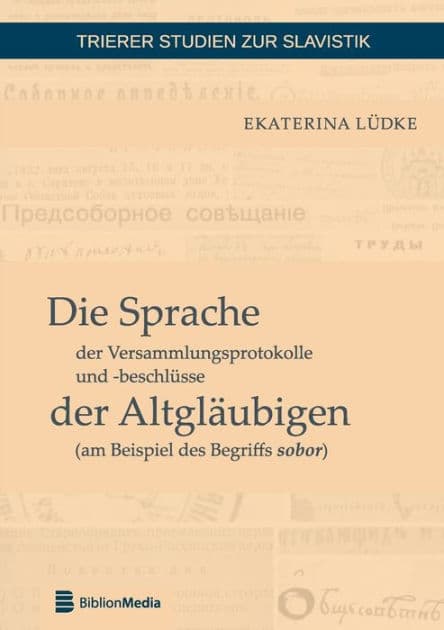 Die Sprache der Versammlungsprotokolle und -beschluesse der Altglaeubigen (am Beispiel des Begriffs sobor) by Ekaterina Lüdke