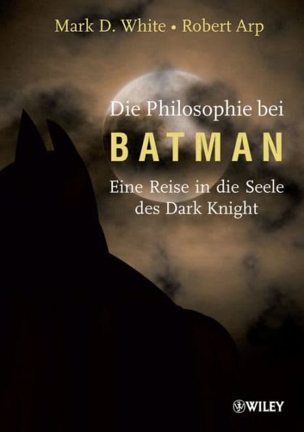 Die Philosophie bei Batman: Eine Reise in die Seele des Dark Knight by Mark D. White