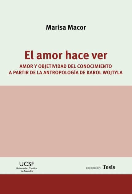 El amor hace ver: Amor y objetividad del conocimiento a partir de la antropología de Karol Wojtyla by Marisa Macor