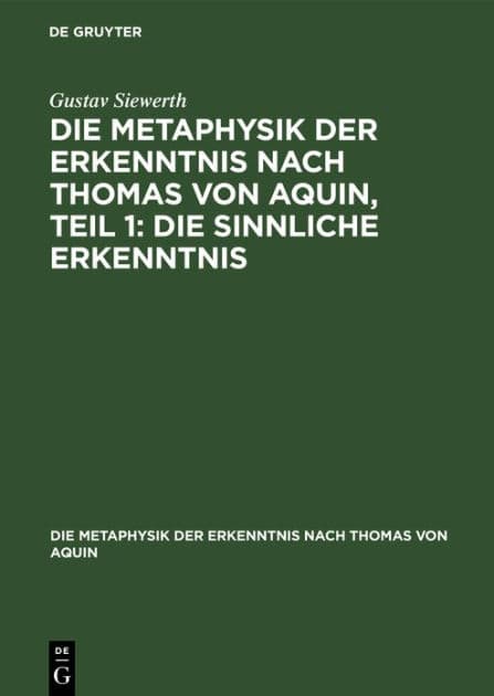 Die Metaphysik der Erkenntnis nach Thomas von Aquin, Teil 1: Die sinnliche Erkenntnis by Gustav Siewerth