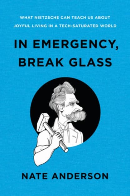 In Emergency, Break Glass: What Nietzsche Can Teach Us About Joyful Living in a Tech-Saturated World by Nate Anderson