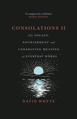 Consolations II: The Solace, Nourishment and Underlying Meaning of Everyday Words by David Whyte