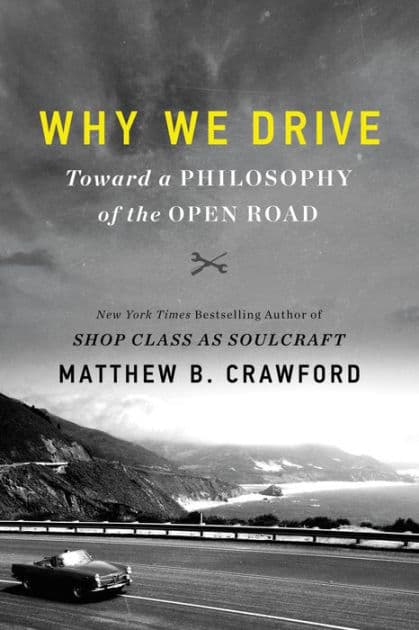 Why We Drive: Toward a Philosophy of the Open Road by Matthew B Crawford