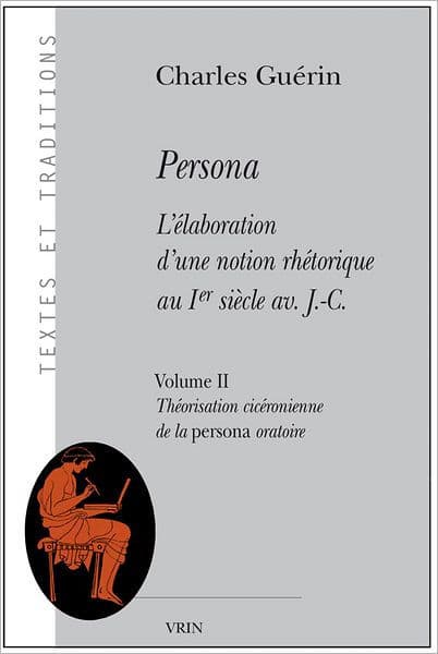 Persona. L'elaboration d'une notion rhetorique au Ier siecle av. J.-C.: Volume II: Theorisation ciceronienne de la persona oratoire by Charles Guerin