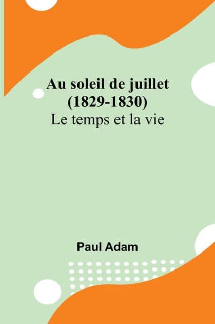 Au soleil de juillet (1829-1830); Le temps et la vie by Paul Adam