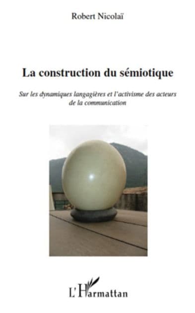 La construction du sémiotique: Sur les dynamiques langagières et l'activisme des acteurs de la communication by Robert Nicolaï