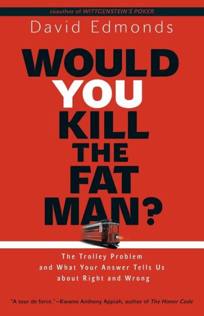 Would You Kill the Fat Man?: The Trolley Problem and What Your Answer Tells Us about Right and Wrong by David Edmonds