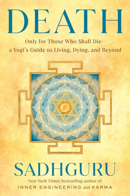 Death: Only for Those Who Shall Die--a Yogi's Guide to Living, Dying, and Beyond by Sadhguru