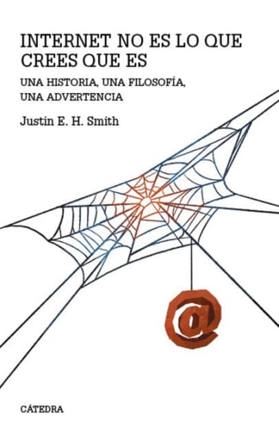 Internet no es lo que crees que es: Una historia, una filosofía, una advertencia by Justin Erik Halldór Smith