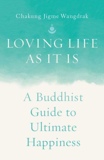 Loving Life as It Is: A Buddhist Guide to Ultimate Happiness by Chakung Jigme Wangdrak