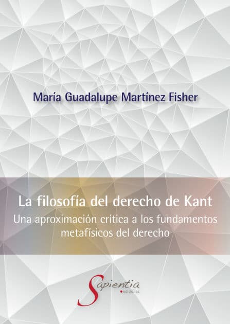 La Filosofía del Derecho de Kant: Una aproximación crítica a los fundamentos metafísicos del derecho by María Guadalupe Martínez Fisher
