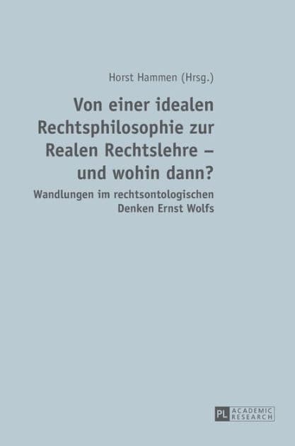 Von einer idealen Rechtsphilosophie zur Realen Rechtslehre - und wohin dann?: Wandlungen im rechtsontologischen Denken Ernst Wolfs by Horst Hammen