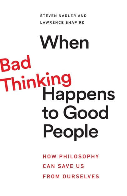When Bad Thinking Happens to Good People: How Philosophy Can Save Us from Ourselves by Steven Nadler