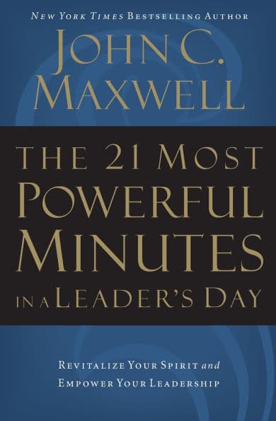The 21 Most Powerful Minutes in a Leader's Day: Revitalize Your Spirit and Empower Your Leadership by John C. Maxwell