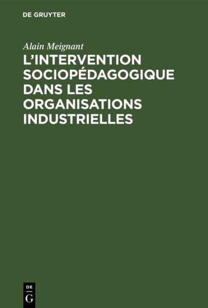 L'intervention sociopédagogique dans les organisations industrielles: Contribution à la recherche et à l'action dans le domaine de l'education des adultes en milieu industriel, à propos de deux expériences by Alain Meignant