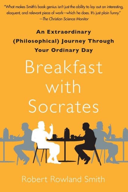 Breakfast with Socrates: An Extraordinary (Philosophical) Journey Through Your Ordinary Day by Robert Rowland Smith
