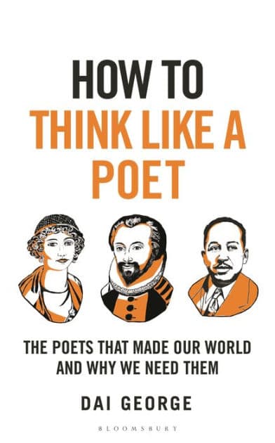 How to Think Like a Poet: The Poets That Made Our World and Why We Need Them by Dai George