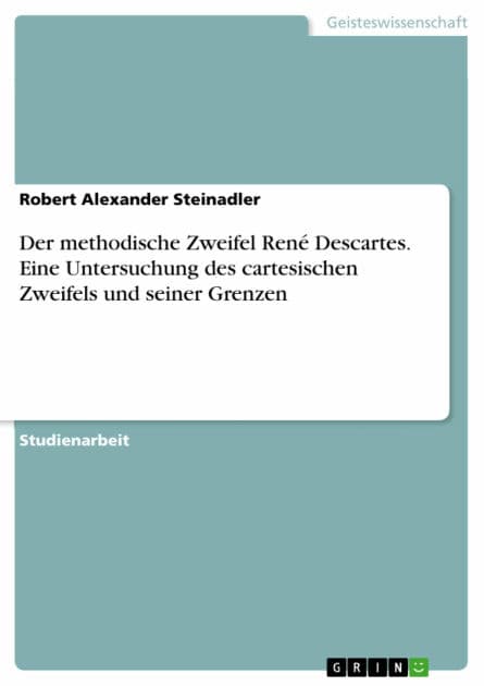 Der methodische Zweifel René Descartes. Eine Untersuchung des cartesischen Zweifels und seiner Grenzen by Robert Alexander Steinadler
