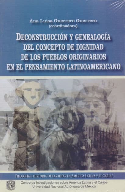 Deconstrucción y genealogía del concepto de dignidad de los pueblos originarios en el pensamiento latinoamericano by Ana Luisa Guerrero Guerrero