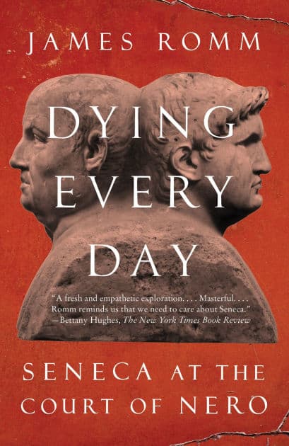 Dying Every Day: Seneca at the Court of Nero by James Romm