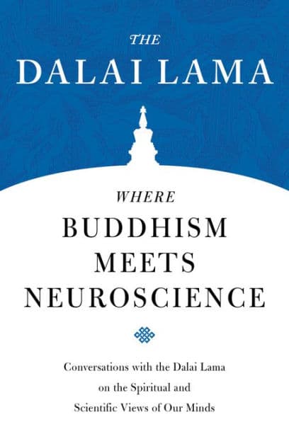 Where Buddhism Meets Neuroscience: Conversations with the Dalai Lama on the Spiritual and Scientific Views of Our Minds by H.H. the Fourteenth Dalai Lama