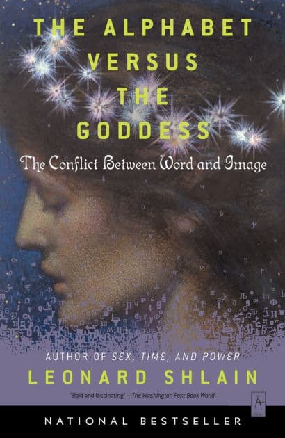 The Alphabet Versus the Goddess: The Conflict Between Word and Image by Leonard Shlain