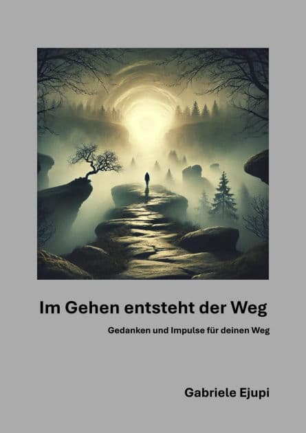 Im Gehen entsteht der Weg: Gedanken und Impulse für deinen Weg by Gabriele Ejupi