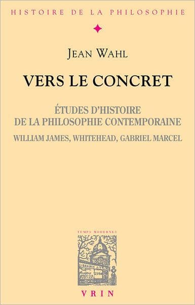 Vers le concret: Etudes d'histoire de la philosophie contemporaine (William James, Whitehead, Gabriel Marcel) by Jean Wahl