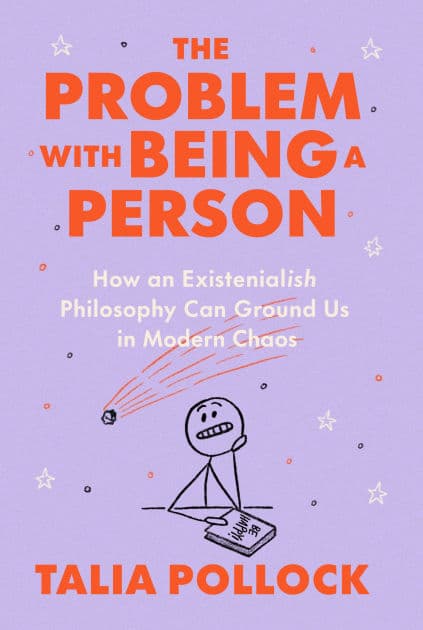 The Problem with Being a Person: How an Existentialish Philosophy Can Ground Us in Modern Chaos by Talia Pollock