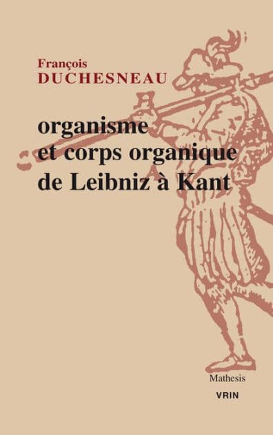 Organisme et corps organique de Leibniz a Kant by Francois Duchesneau