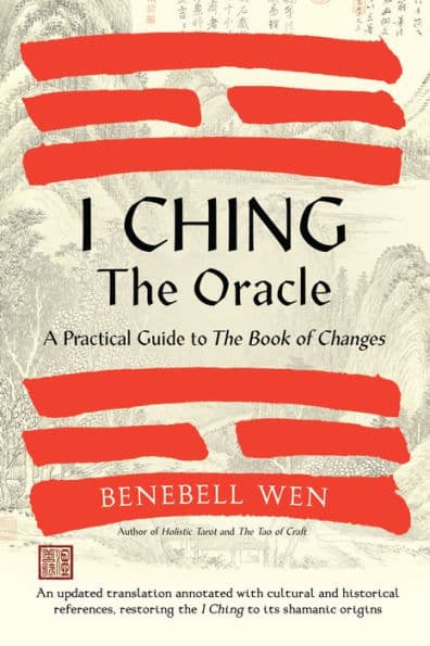 I Ching, the Oracle: A Practical Guide to the Book of Changes: An updated translation annotated with cultural & historical references, restoring the I Ching to its shamanic origins by Benebell Wen