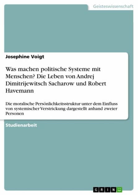 Was machen politische Systeme mit Menschen? Die Leben von Andrej Dimitrijewitsch Sacharow und Robert Havemann: Die moralische Persönlichkeitsstruktur unter dem Einfluss von systemischer Verstrickung dargestellt anhand zweier Personen by Josephine Voigt