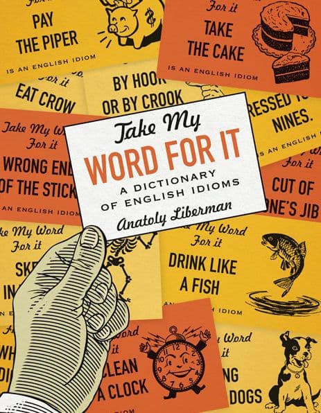 Take My Word for It: A Dictionary of English Idioms by Anatoly Liberman