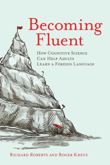 Becoming Fluent: How Cognitive Science Can Help Adults Learn a Foreign Language by Richard Roberts