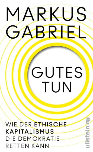Gutes tun: Wie der ethische Kapitalismus die Demokratie retten kann Über einen neuen Gesellschaftsvertrag jenseits von Profitgier by Markus Gabriel
