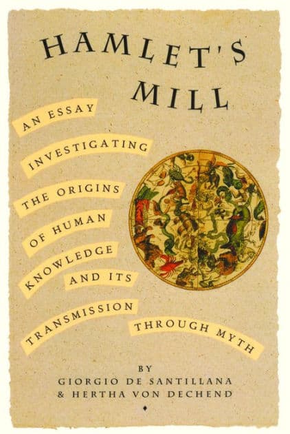 Hamlet's Mill: An Essay Investigating the Origins of Human Knowledge and Its Transmissions Through Myth by Giorgio De Santillana