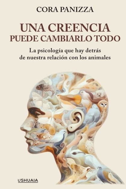 Una creencia puede cambiarlo todo: La psicología que hay detrás de nuestra relación con los animales by Cora Panizza
