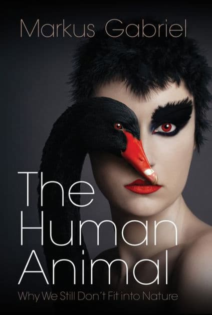 The Human Animal: Why We Still Don't Fit into Nature by Markus Gabriel