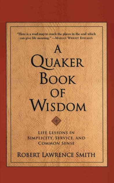 A Quaker Book of Wisdom: Life Lessons In Simplicity, Service, And Common Sense by Robert Lawrence Smith