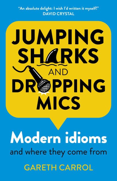 Jumping Sharks and Dropping Mics: Modern Idioms and Where They Come From by Gareth Carrol
