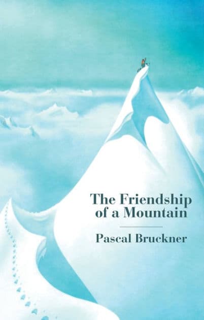 The Friendship of a Mountain: A Brief Treatise on Elevation by Pascal Bruckner