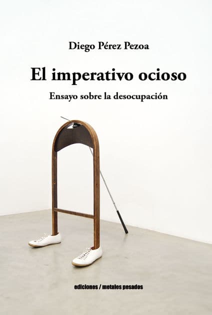 El imperativo ocioso: Ensayo sobre la desocupación by Diego Pérez Pezoa
