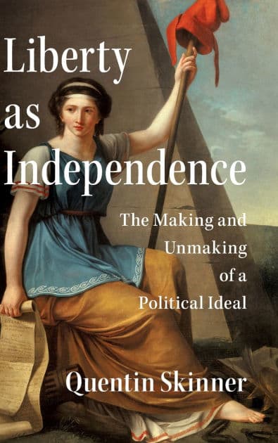 Liberty as Independence: The Making and Unmaking of a Political Ideal by Quentin Skinner